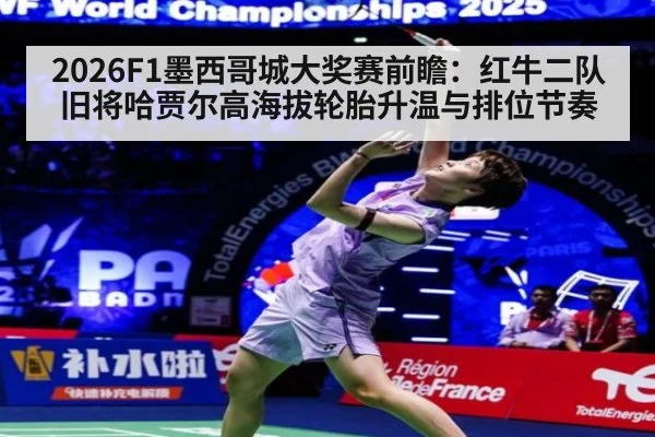 2026F1墨西哥城大奖赛前瞻：红牛二队旧将哈贾尔高海拔轮胎升温与排位节奏