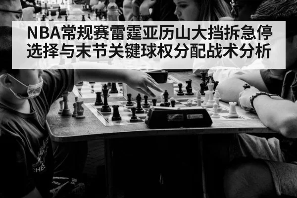 NBA常规赛雷霆亚历山大挡拆急停选择与末节关键球权分配战术分析