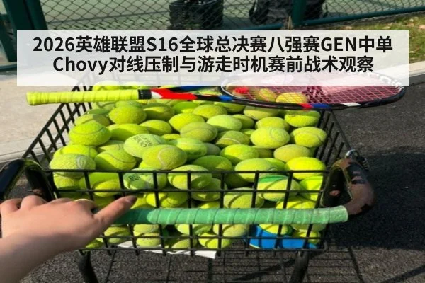 2026英雄联盟S16全球总决赛八强赛GEN中单Chovy对线压制与游走时机赛前战术观察