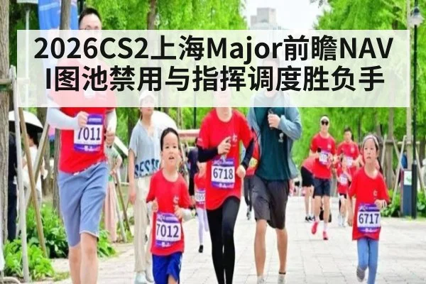 2026CS2上海Major前瞻NAVI图池禁用与指挥调度胜负手
